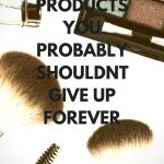 Beauty Products You Probably Shouldn’t Give Up Forever